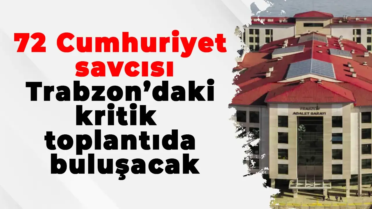 72 Cumhuriyet savcısı Trabzon’daki kritik toplantıda buluşacak