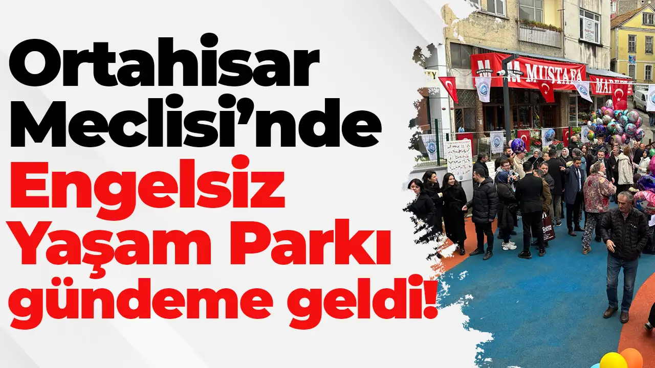 Ortahisar Meclisi’nde Engelsiz Yaşam Parkı gündeme geldi