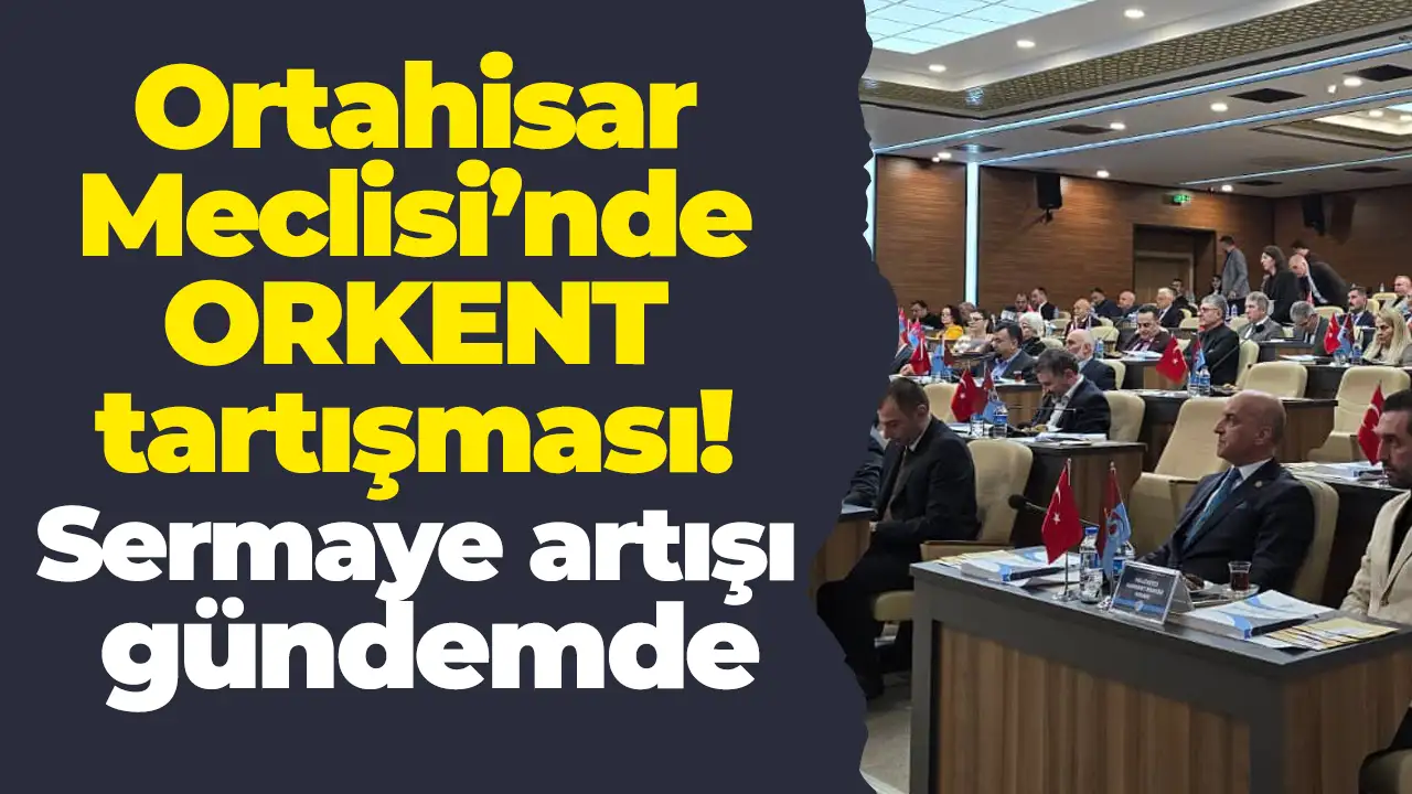 Ortahisar Meclisi’nde ORKENT tartışması: Sermaye artışı gündemde