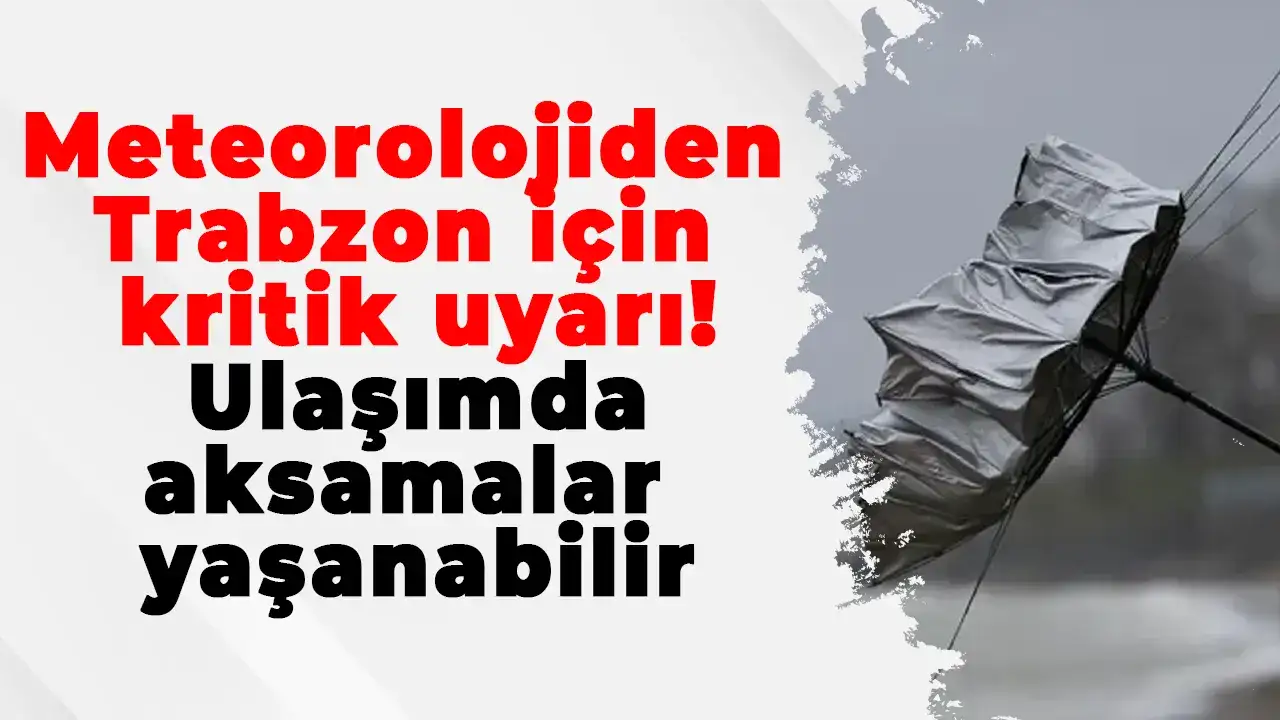 Meteorolojiden Trabzon için kritik uyarı! Ulaşımda aksamalar yaşanabilir