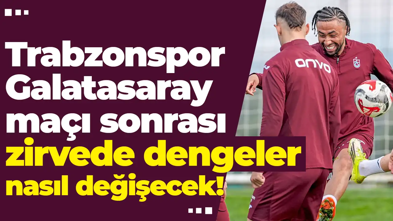 Trabzonspor-Galatasaray maçı sonrası zirvede dengeler nasıl değişecek