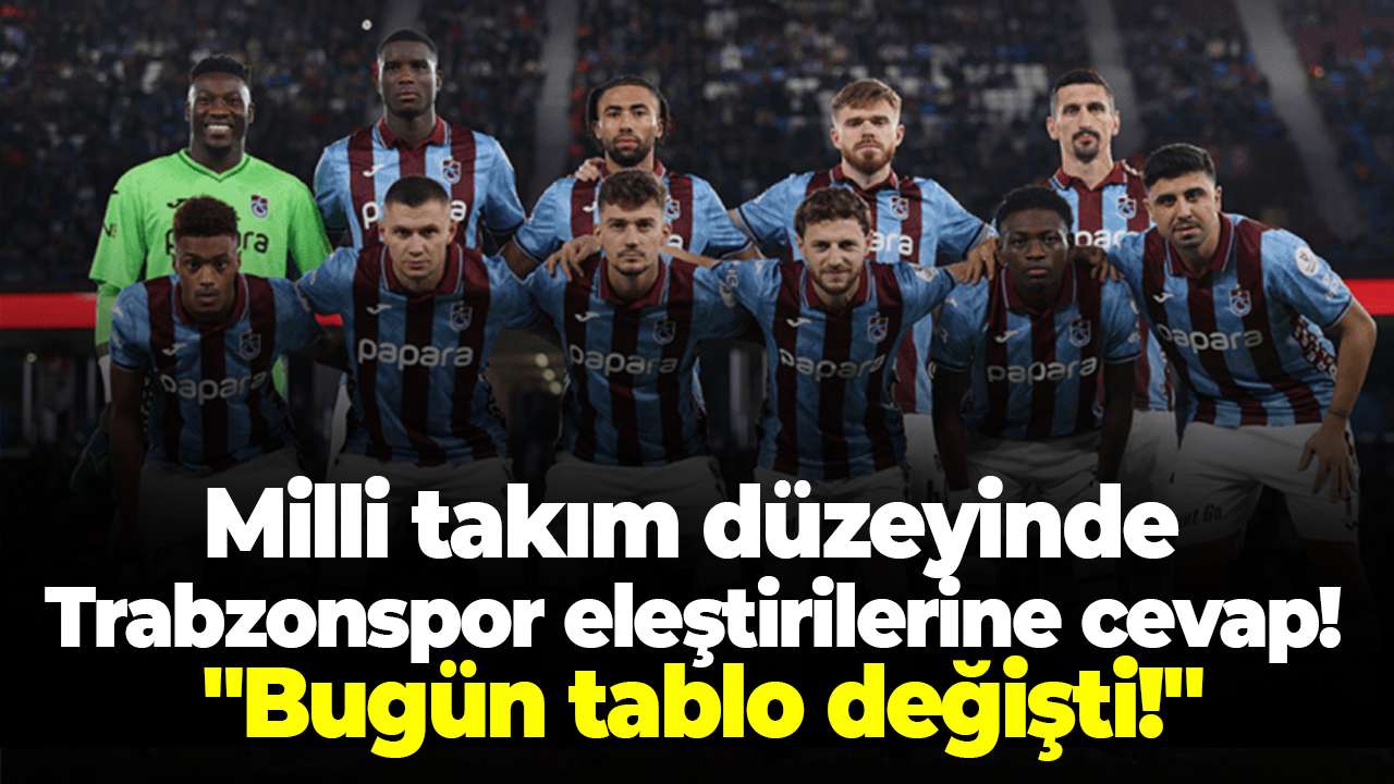 Milli takım düzeyinde Trabzonspor eleştirilerine cevap! "Bugün tablo değişti!"