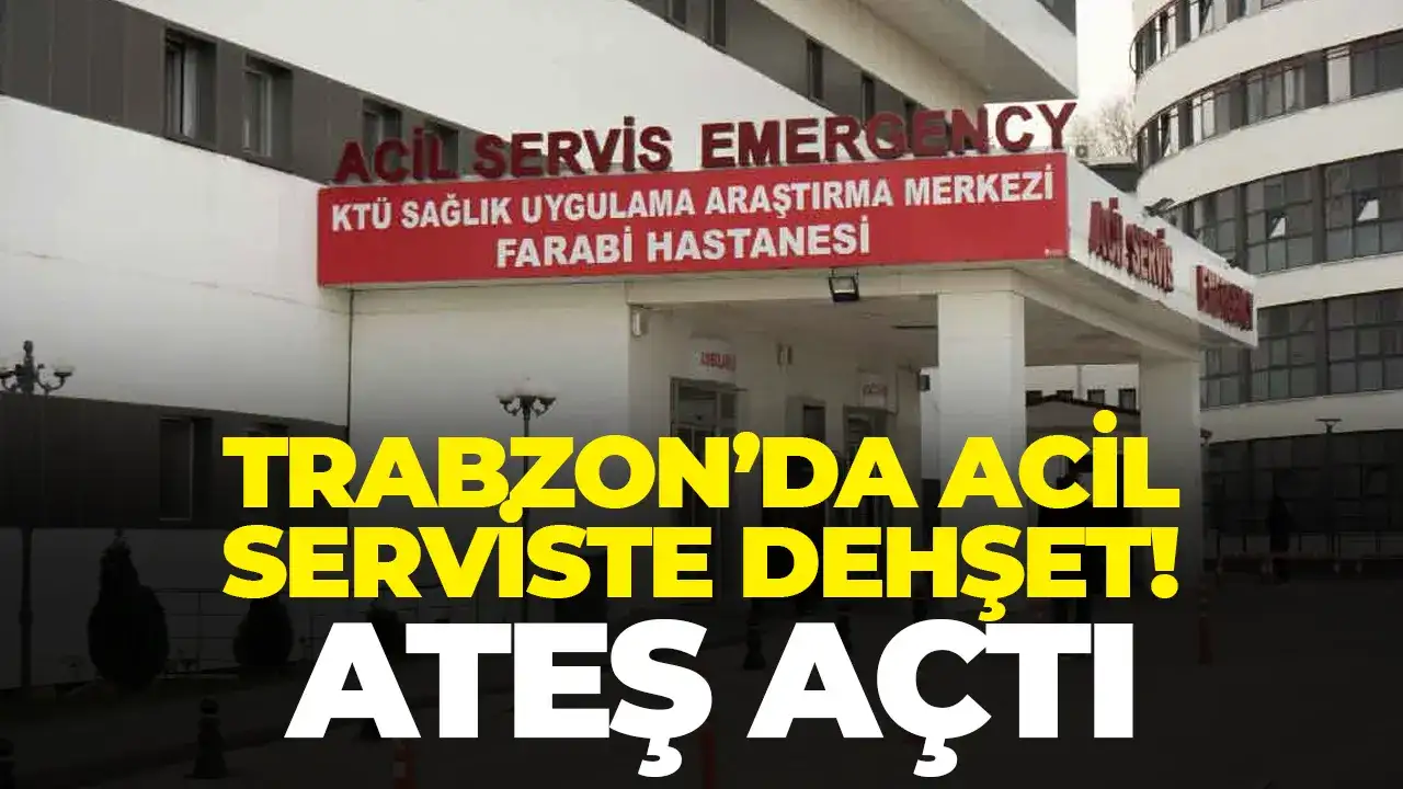 Trabzon’da acil serviste dehşet: Ateş açtı