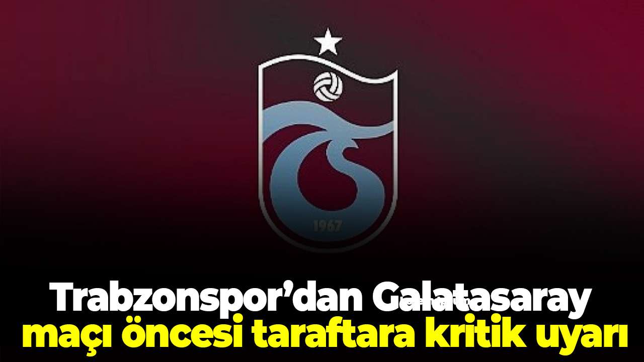 Trabzonspor’dan Galatasaray maçı öncesi taraftara kritik uyarı