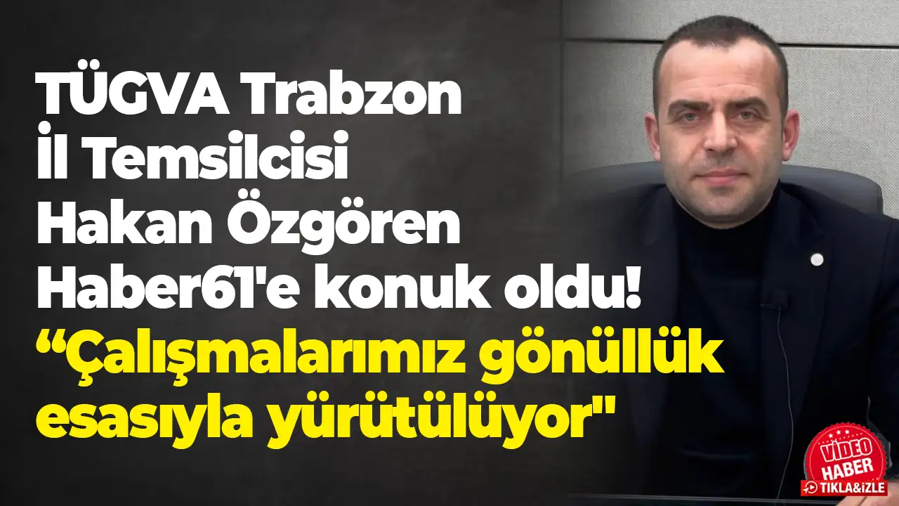TÜGVA Trabzon İl Temsilcisi Hakan Özgören Haber61'e konuk oldu: “Çalışmalarımız gönüllük esasıyla yürütülüyor