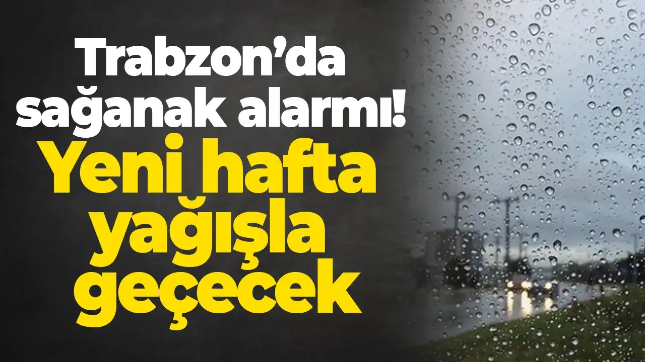 Trabzon’da sağanak alarmı: Yeni hafta yağışla geçecek