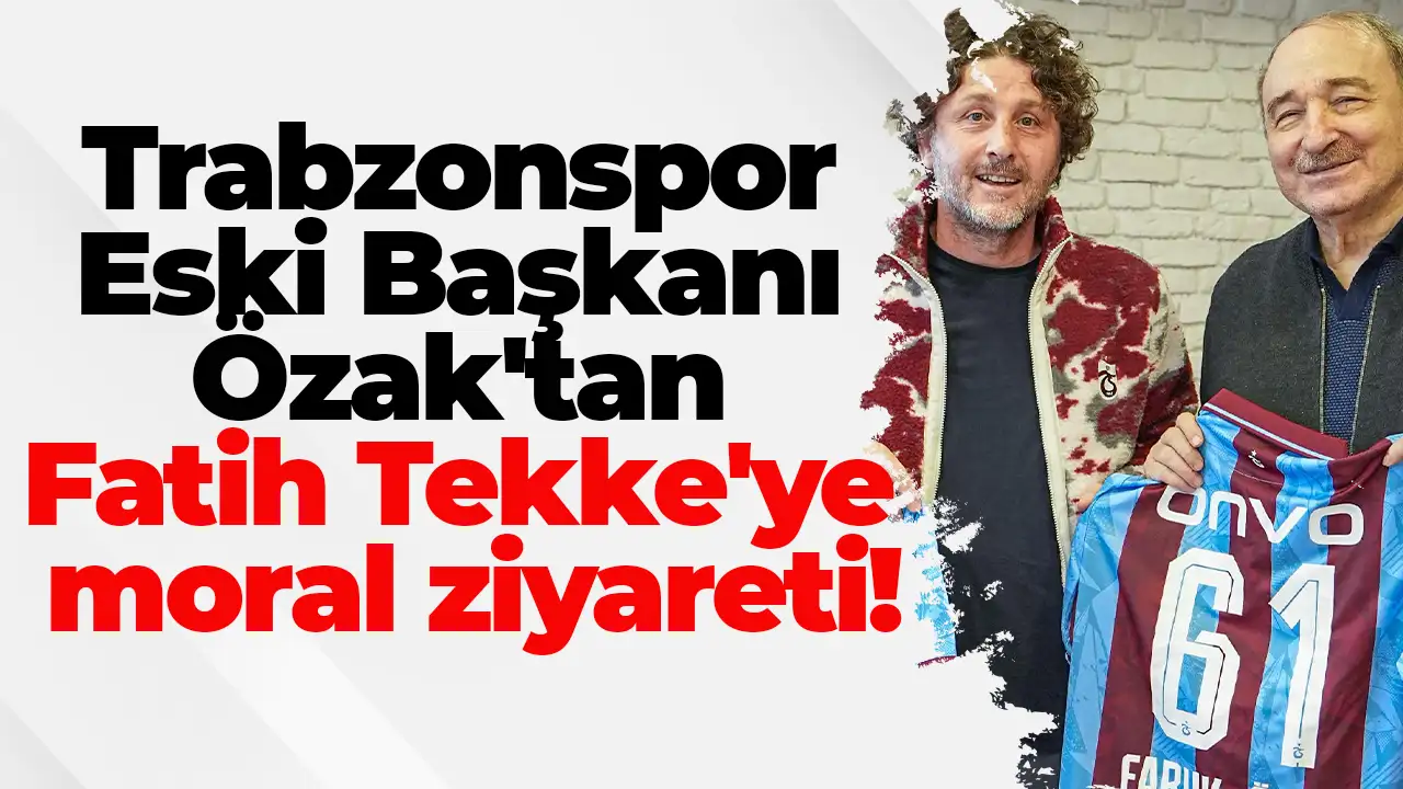 Trabzonspor Eski Başkanı Özak'tan Fatih Tekke'ye moral ziyareti
