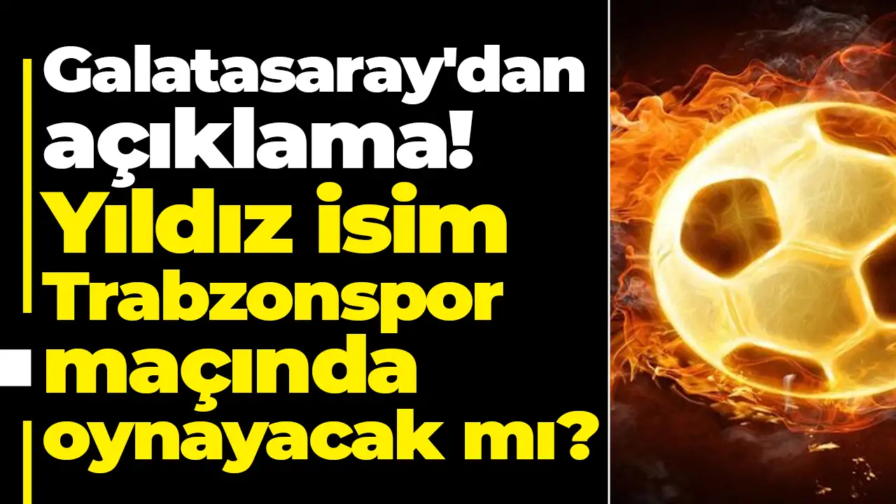 Galatasaray'dan açıklama: Yıldız isim Trabzonspor maçında oynayacak mı?