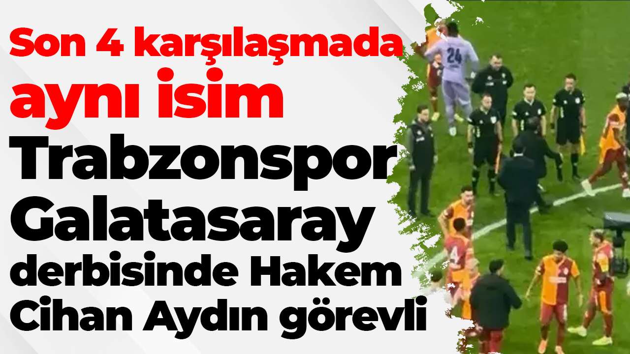 Trabzonspor Galatasaray derbisinde Hakem Cihan Aydın üst üste 4. kez görevli