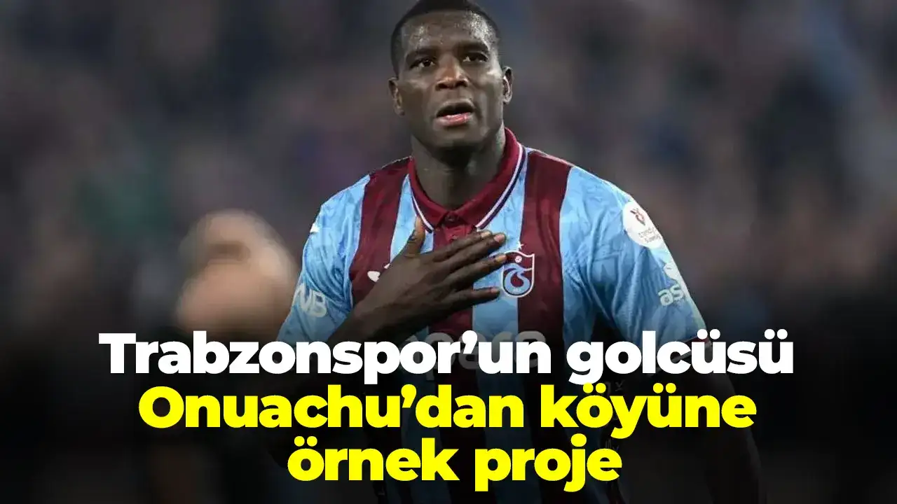 Trabzonspor’un golcüsü Onuachu’dan köyüne örnek proje