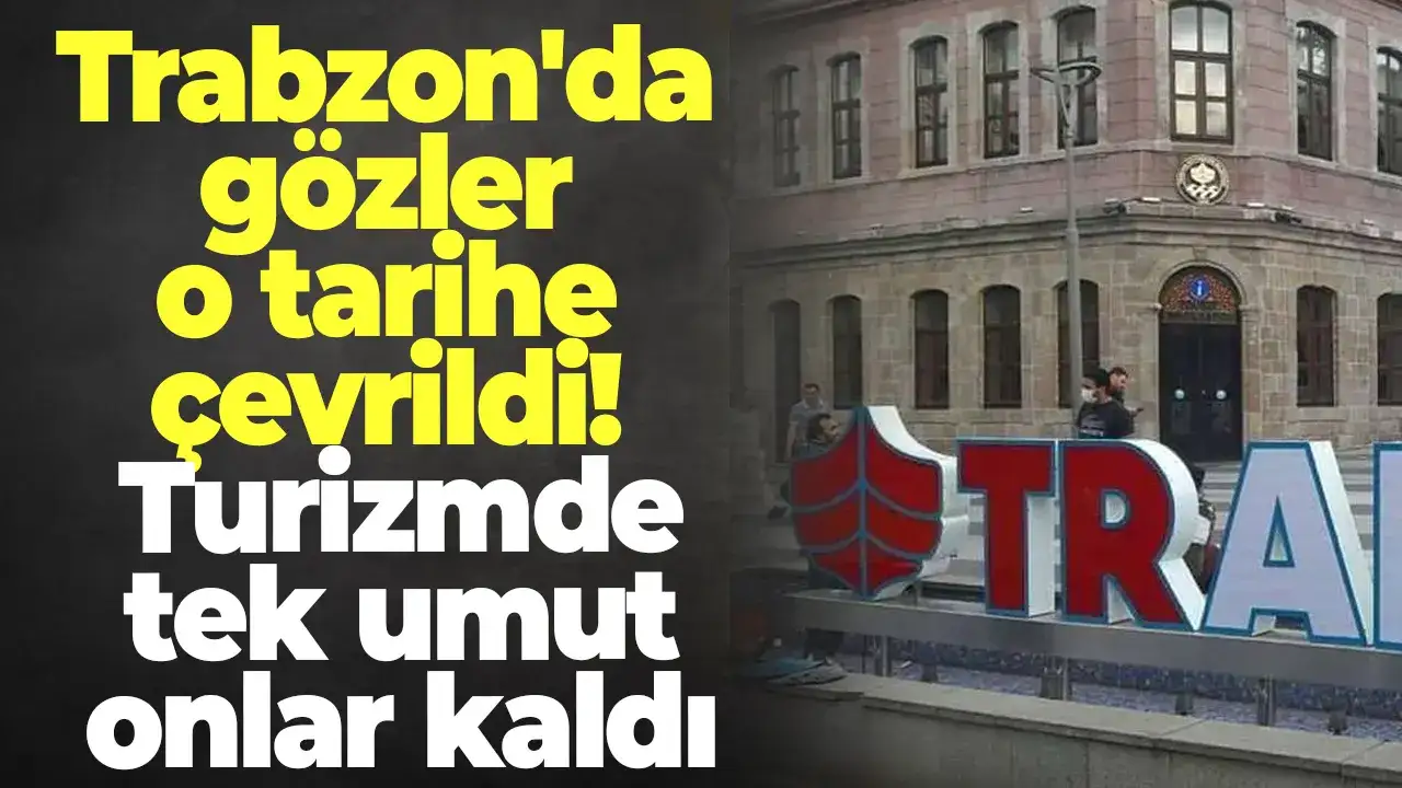 Trabzon'da gözler o tarihe çevrildi! Turizmde tek umut onlar kaldı