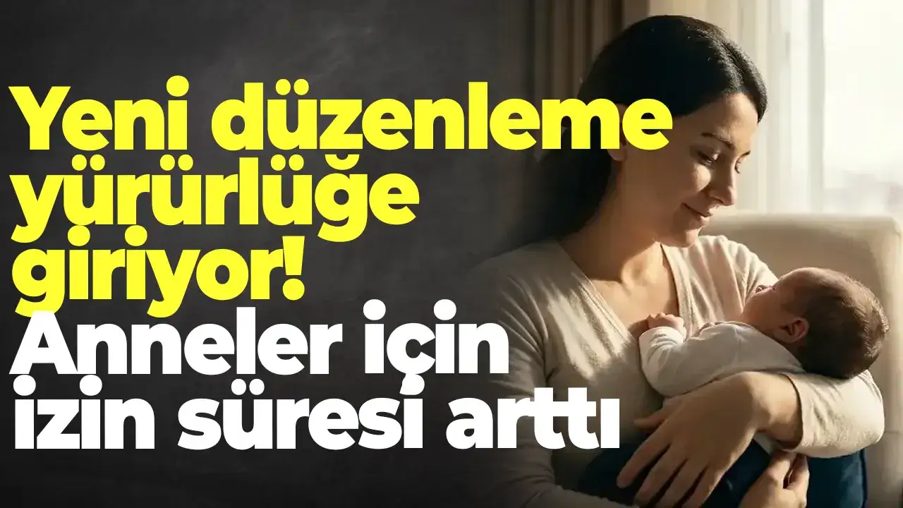 Yeni düzenleme yürürlüğe giriyor: Anneler için izin süresi arttı