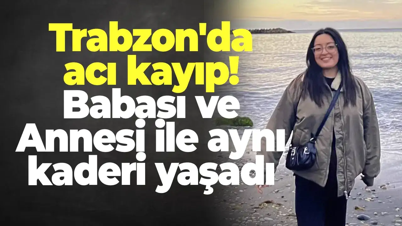 Trabzon'da acı kayıp! Babası ve Annesi ile aynı kaderi yaşadı