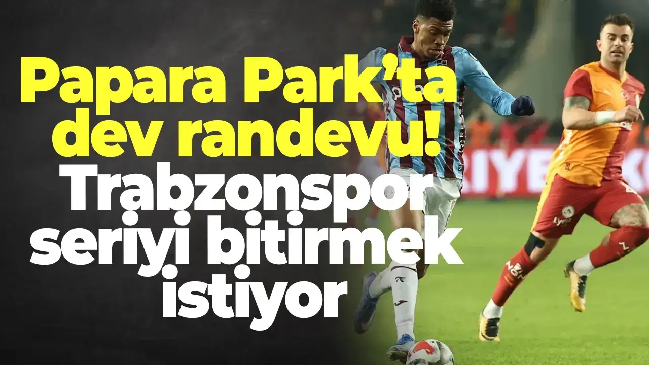 Papara Park’ta dev randevu: Trabzonspor seriyi bitirmek istiyor