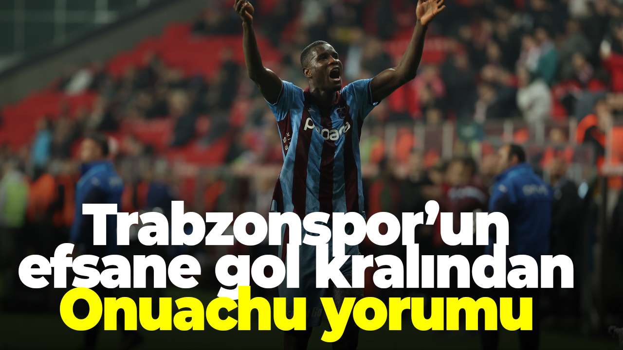 Trabzonspor’un efsane gol kralından Onuachu yorumu