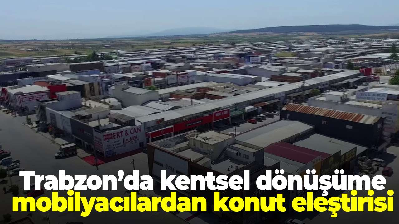 Trabzon’da kentsel dönüşüme mobilyacılardan konut eleştirisi