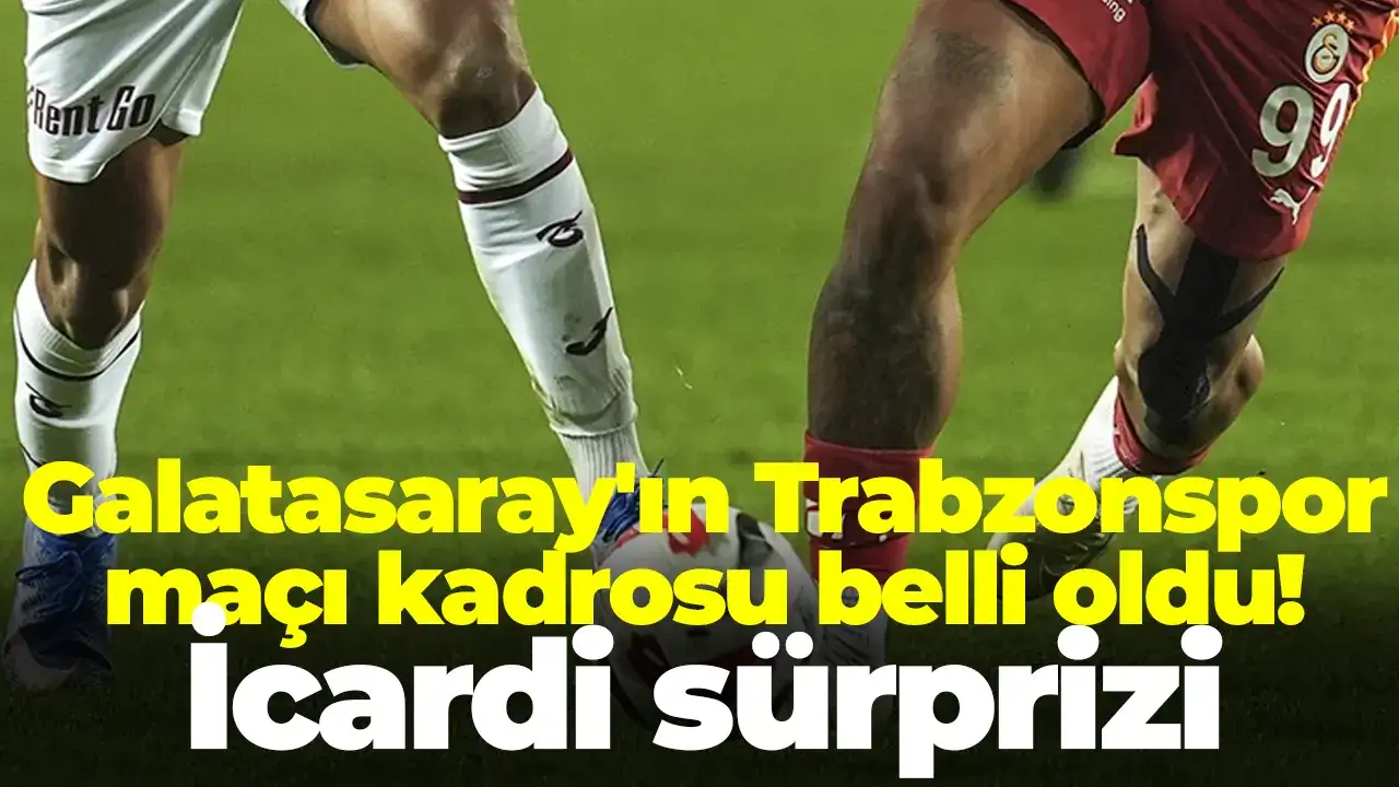 Galatasaray'ın Trabzonspor maçı kadrosu belli oldu! İcardi sürprizi