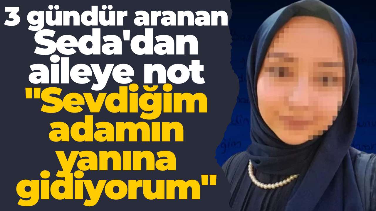 3 gündür aranan Seda'dan aileye not: