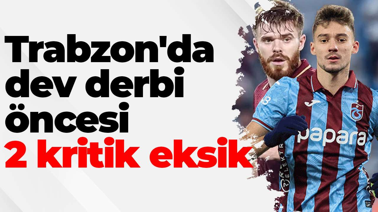 Trabzon'da dev derbi öncesi 2 kritik eksik