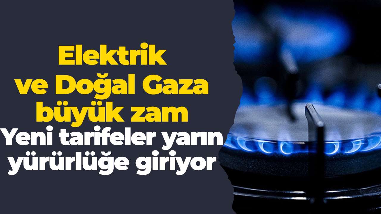 Elektrik ve Doğal Gaza büyük zam: Yeni tarifeler yarın yürürlüğe giriyor