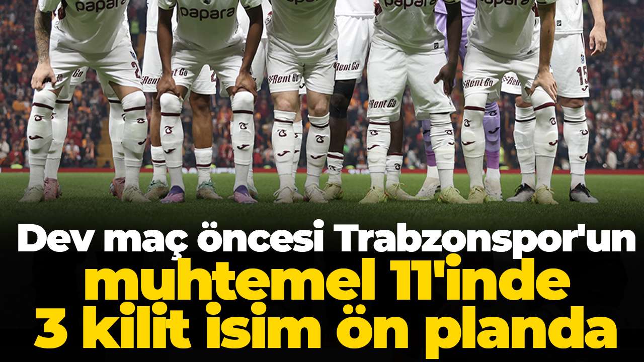Dev maç öncesi Trabzonspor'un muhtemel 11'inde 3 kilit isim ön planda