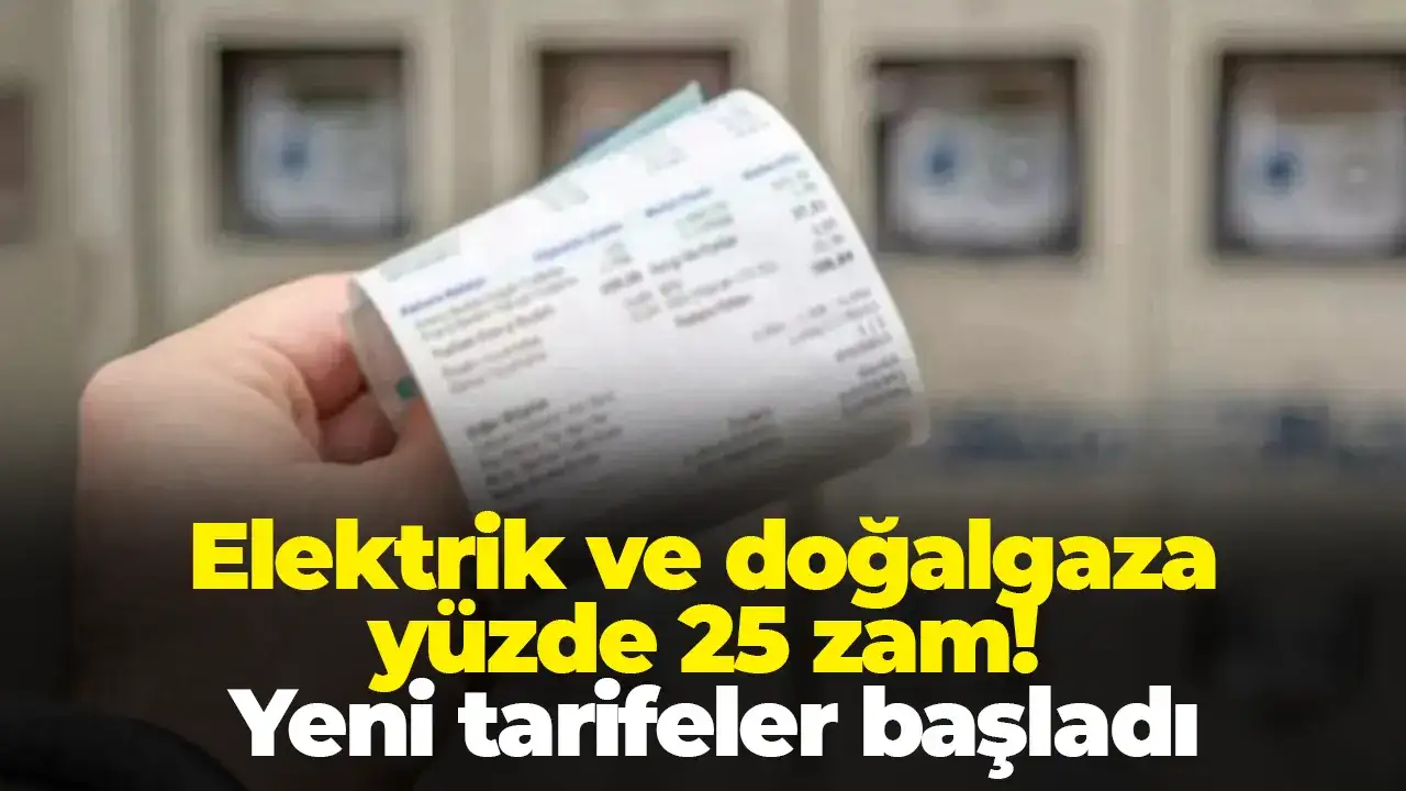 Elektrik ve doğalgaza yüzde 25 zam: Yeni tarifeler başladı