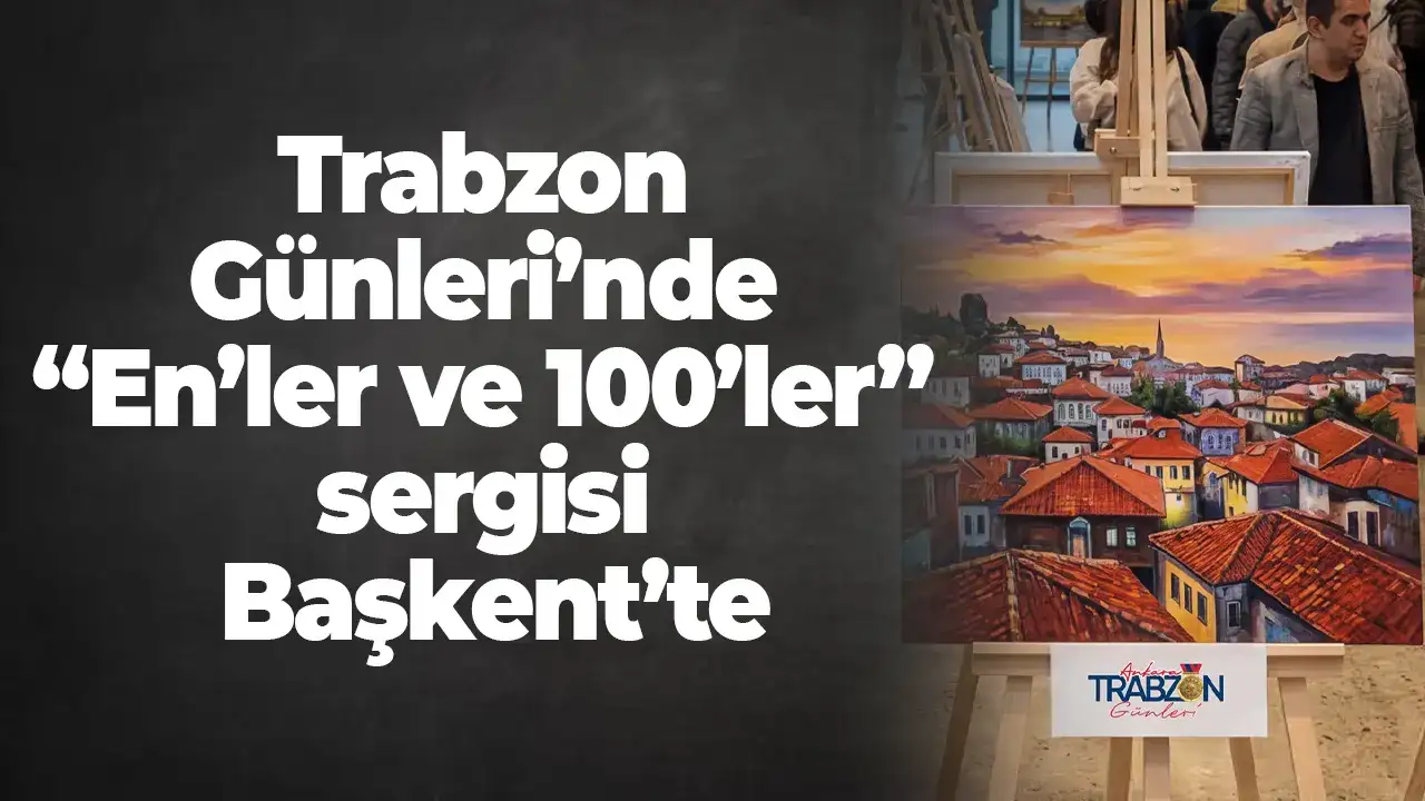 Trabzon Günleri’nde “En’ler ve 100’ler” sergisi Başkent’te