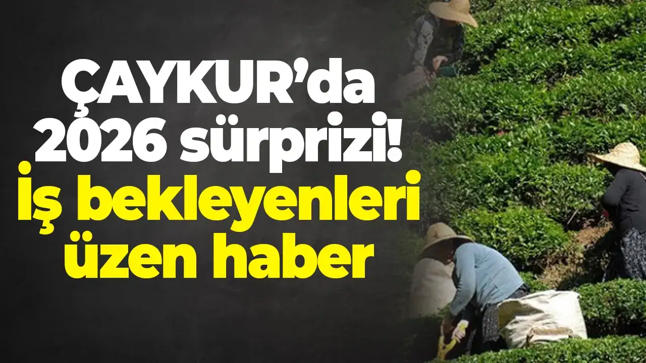 ÇAYKUR’da 2026 sürprizi: İş bekleyenleri üzen haber