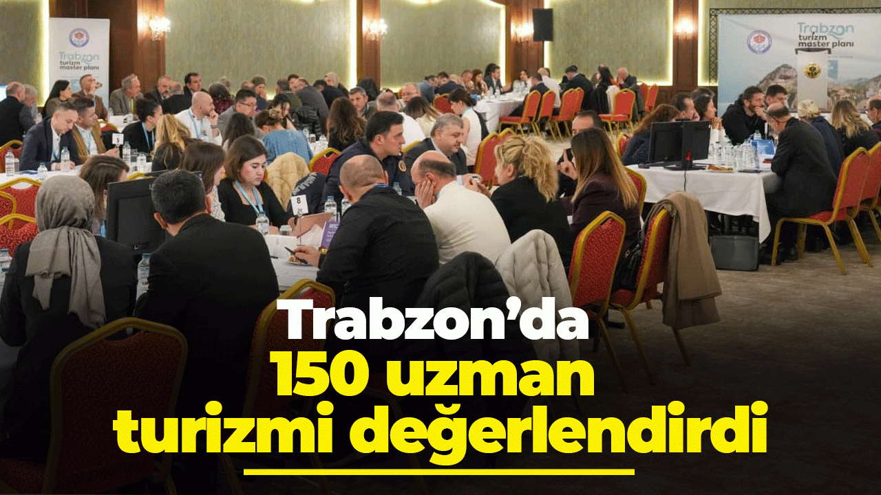 Turizm Master Planı için 150 uzman Trabzon’da buluştu