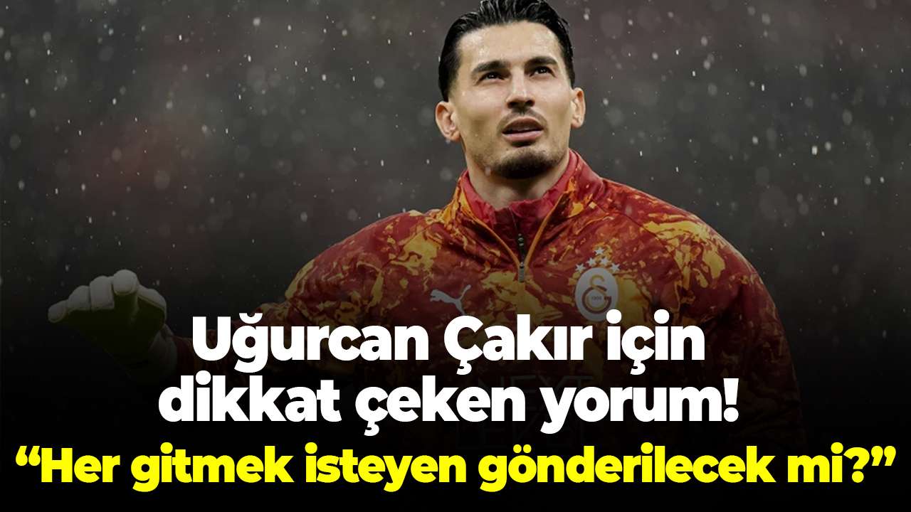 Uğurcan Çakır için dikkat çeken yorum! Her gitmek isteyen gönderilecek mi?