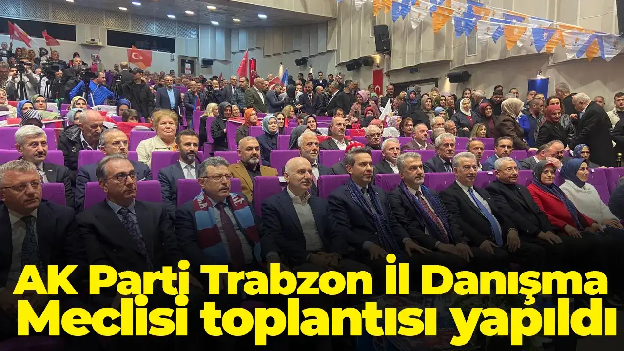 AK Parti Trabzon İl Danışma Meclisi toplantısı yapıldı