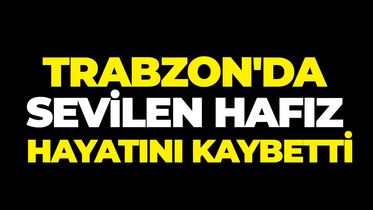 Trabzon'da sevilen Hafız hayatını kaybetti