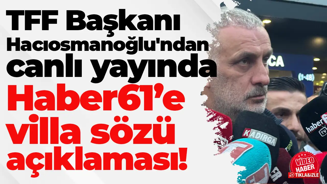 TFF Başkanı Hacıosmanoğlu'ndan canlı yayında Haber61'e villa sözü açıklaması