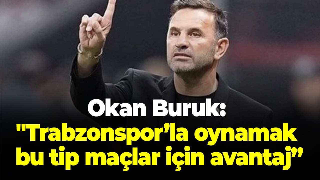 Okan Buruk’tan Trabzonspor maçı öncesi açıklaması: "Trabzonspor’la oynamak bu tip maçlar için avantaj”