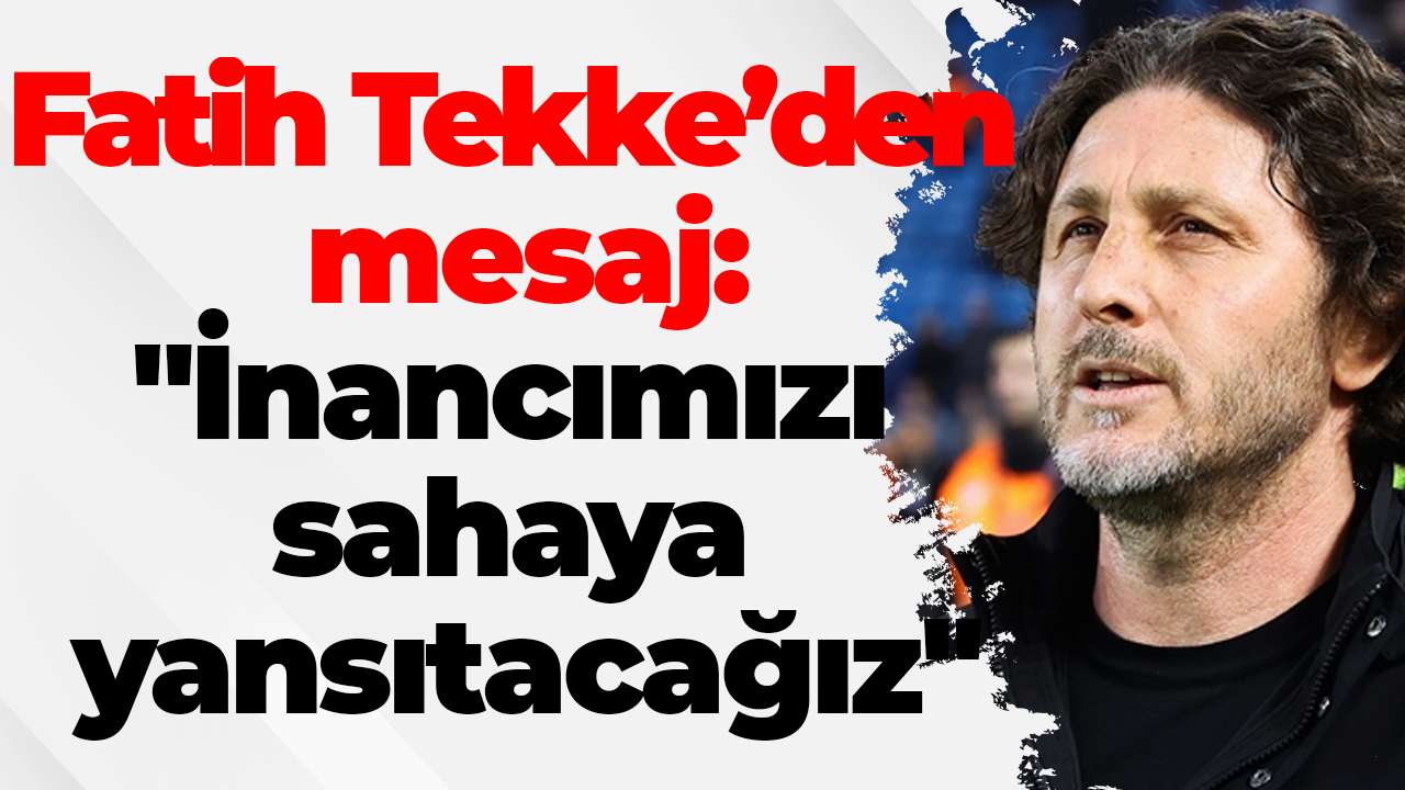 Fatih Tekke’den maç öncesi açıkladı: "İnancımızı sahaya yansıtacağız"