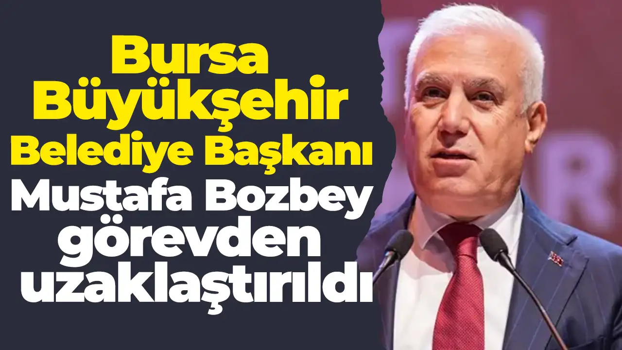Bursa Büyükşehir Belediye Başkanı Mustafa Bozbey görevden uzaklaştırıldı