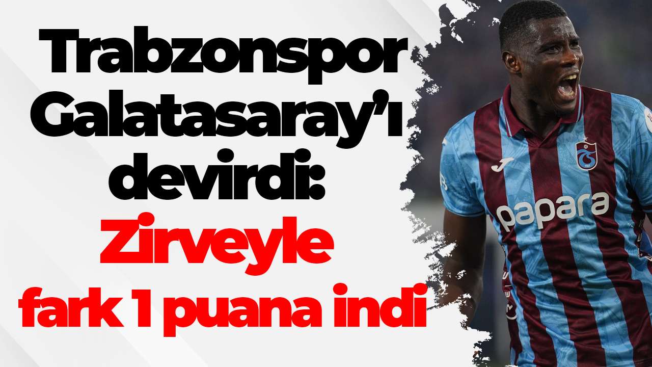 Trabzonspor, Galatasaray’ı devirdi: Zirveyle fark 1 puana indi