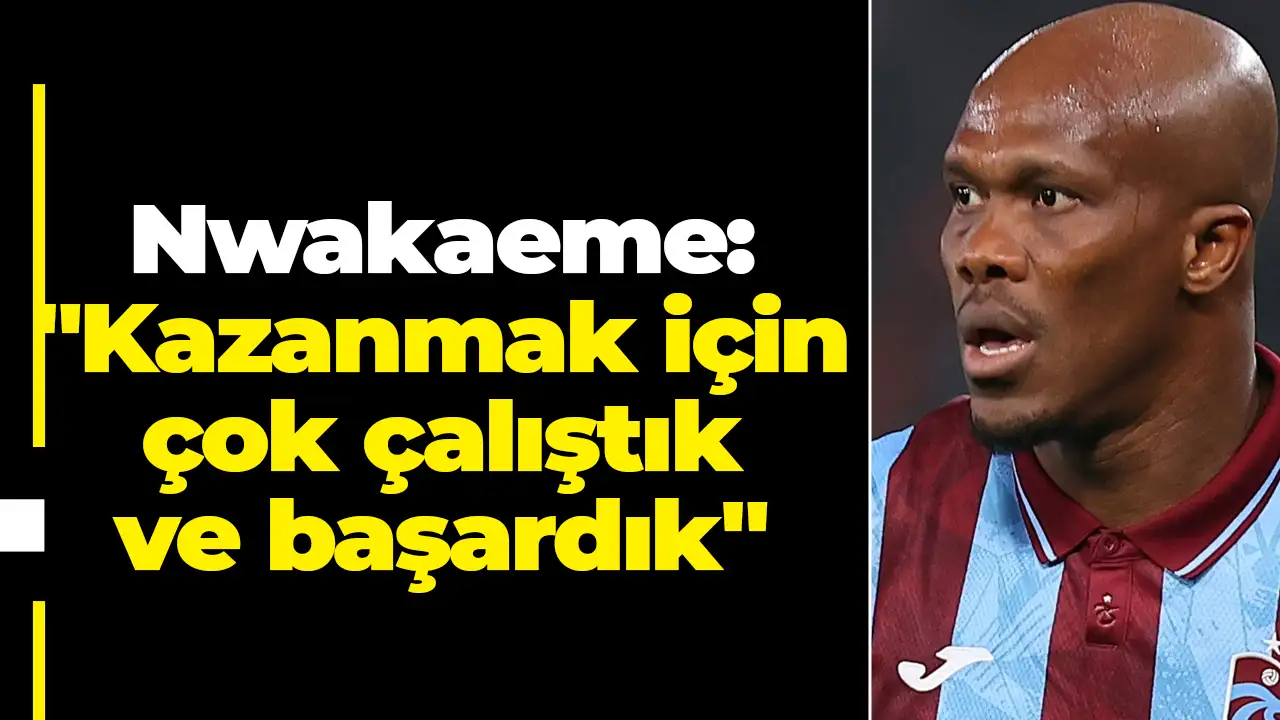 Nwakaeme: "Kazanmak için çok çalıştık ve başardık"