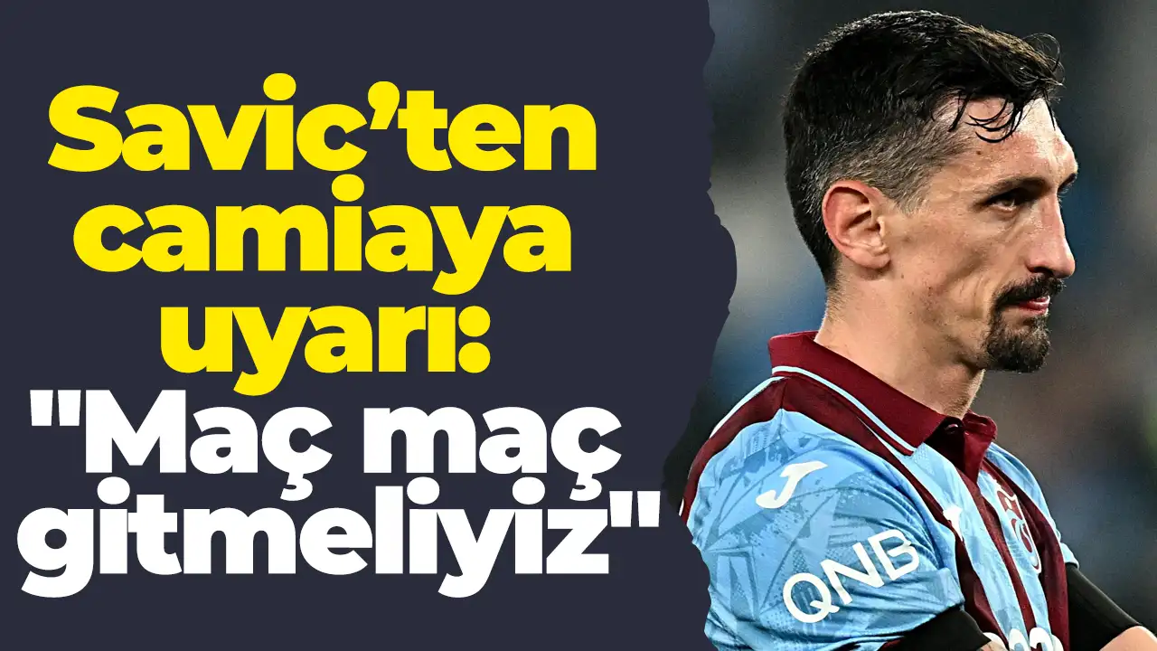 Savic’ten camiaya uyarı: "Maç maç gitmeliyiz"