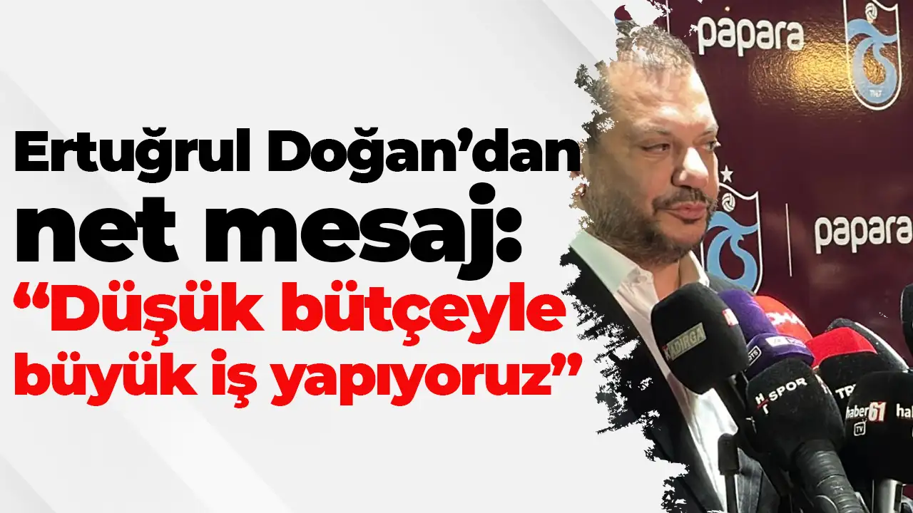 Ertuğrul Doğan’dan net mesaj: “Düşük bütçeyle büyük iş yapıyoruz”