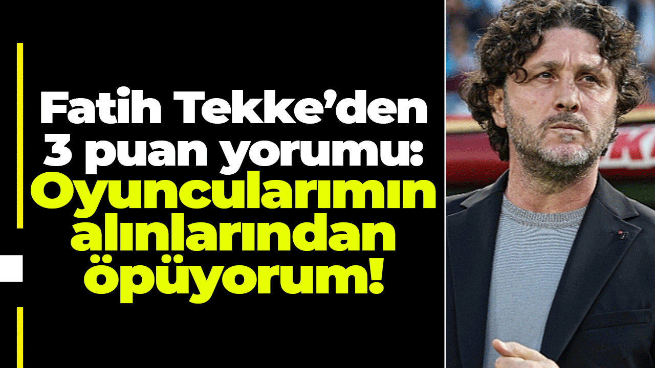 Fatih Tekke’den 3 puan yorumu: Oyuncularımın alınlarından öpüyorum!