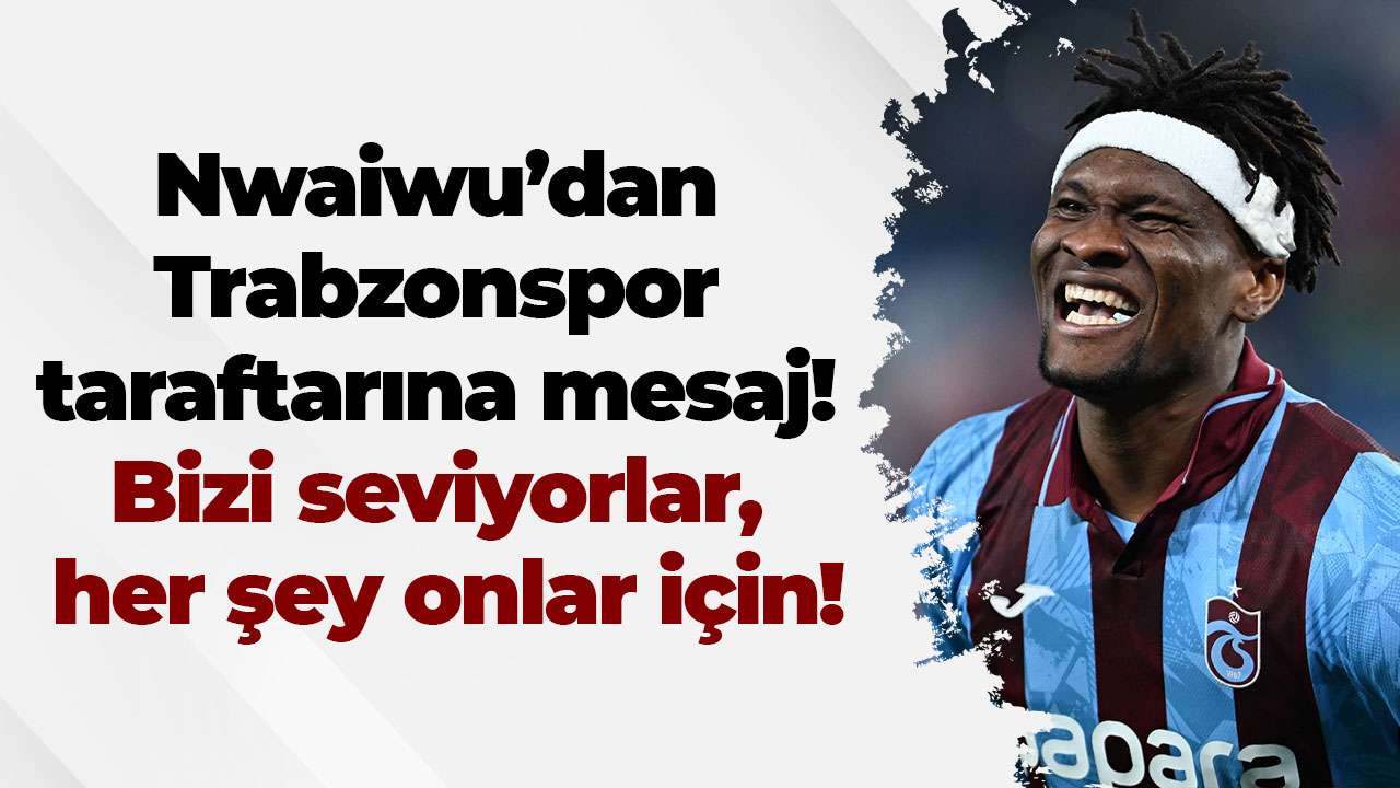 Nwaiwu’dan Trabzonspor taraftarına mesaj: Bizi seviyorlar, her şey onlar için!