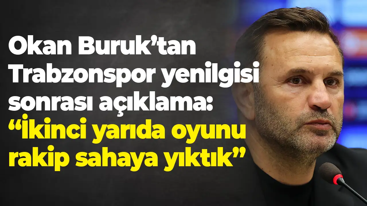 Okan Buruk’tan Trabzonspor yenilgisi sonrası açıklama: “İkinci yarıda oyunu rakip sahaya yıktık”