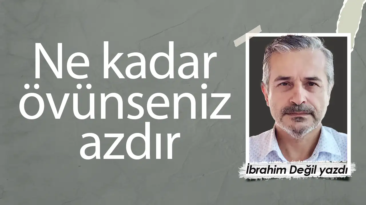 Ne kadar övünseniz azdır