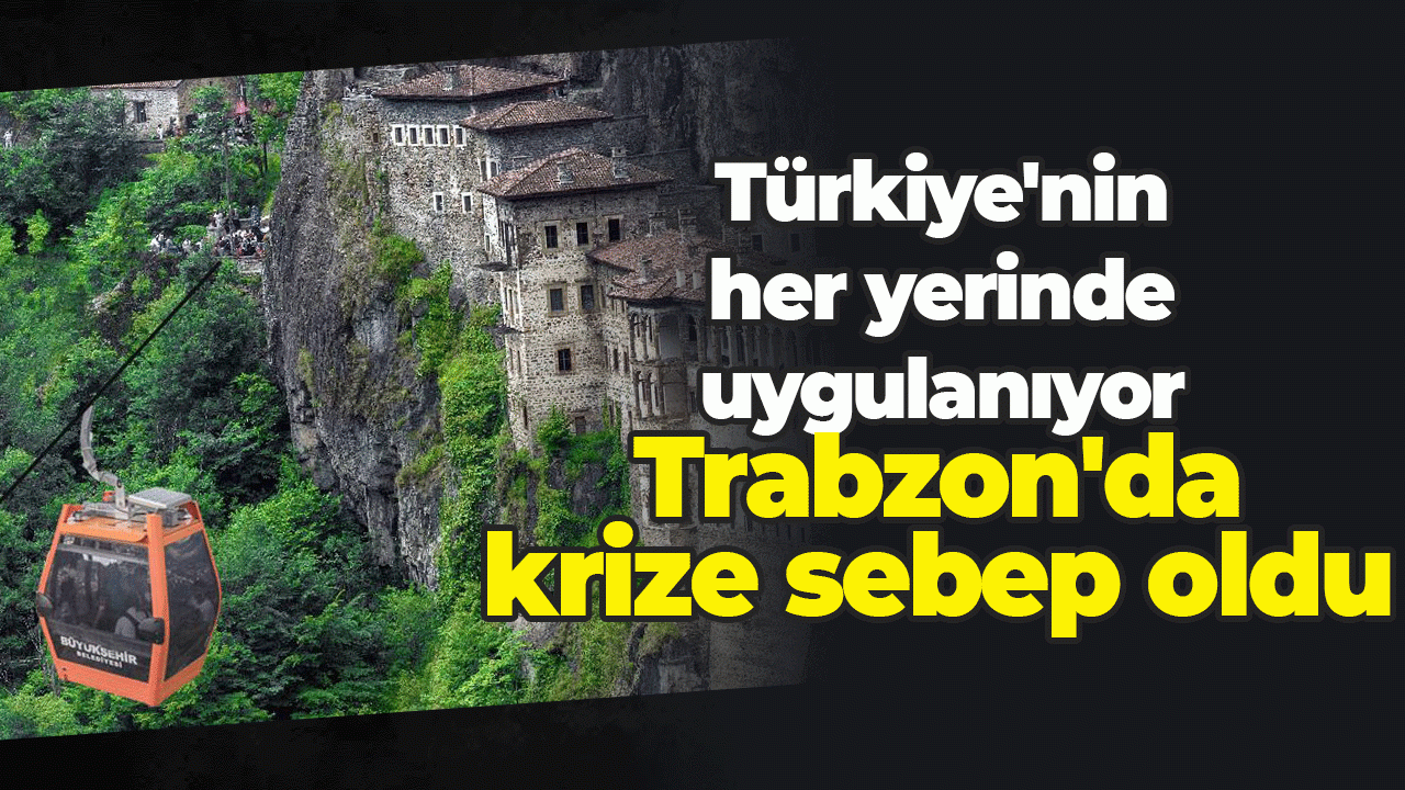 Türkiye'nin her yerinde uygulanıyor Trabzon'da krize sebep oldu