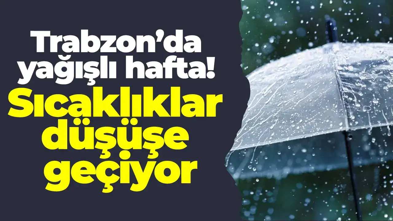 Trabzon’da yağışlı hafta: Sıcaklıklar düşüşe geçiyor