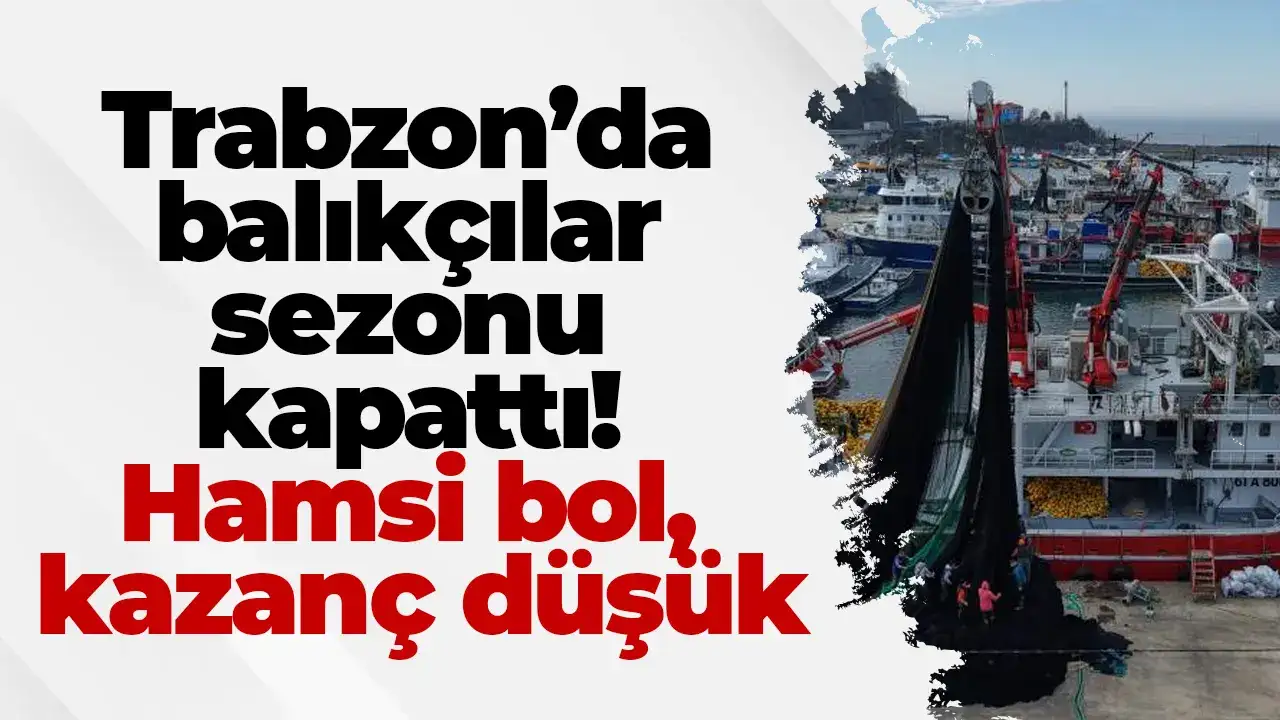 Trabzon’da balıkçılar sezonu kapattı: Hamsi bol, kazanç düşük