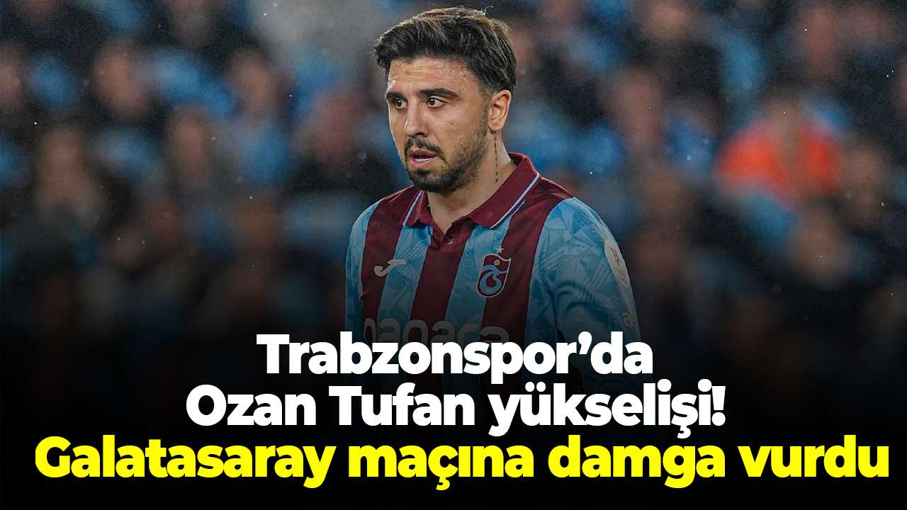 Trabzonspor’da Ozan Tufan yükselişi! Galatasaray maçına damga vurdu