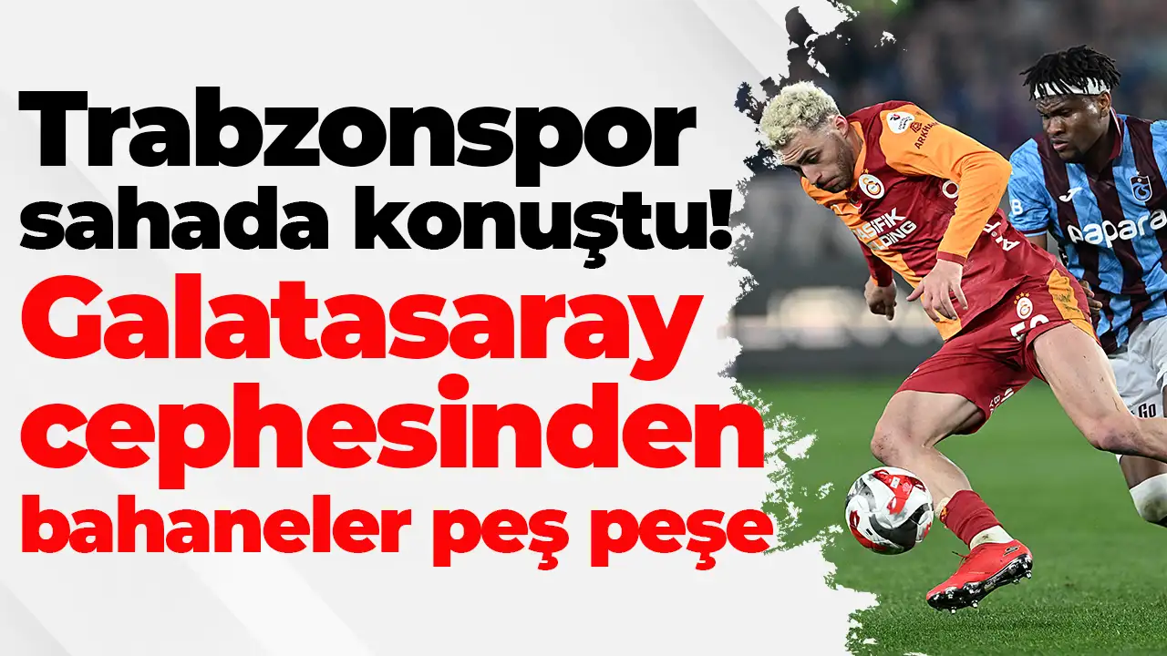 Trabzonspor sahada konuştu: Galatasaray cephesinden bahaneler peş peşe
