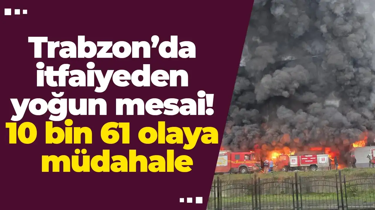 Trabzon’da itfaiyeden yoğun mesai: 10 bin 61 olaya müdahale